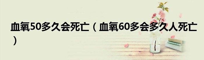 血氧50多久會(huì)死亡（血氧60多會(huì)多久人死亡）