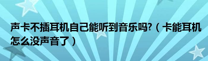 聲卡不插耳機(jī)自己能聽到音樂嗎?（卡能耳機(jī)怎么沒聲音了）