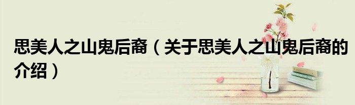 思美人之山鬼后裔（關(guān)于思美人之山鬼后裔的介紹）
