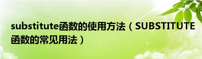 substitute函數(shù)的使用方法（SUBSTITUTE函數(shù)的常見用法）