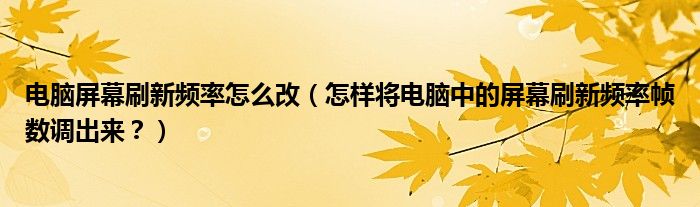 電腦屏幕刷新頻率怎么改（怎樣將電腦中的屏幕刷新頻率幀數(shù)調(diào)出來？）