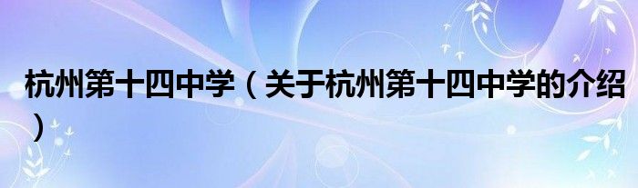杭州第十四中學（關于杭州第十四中學的介紹）