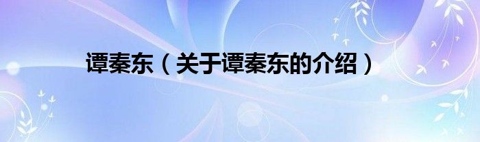 譚秦東（關(guān)于譚秦東的介紹）