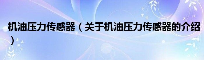 機(jī)油壓力傳感器（關(guān)于機(jī)油壓力傳感器的介紹）