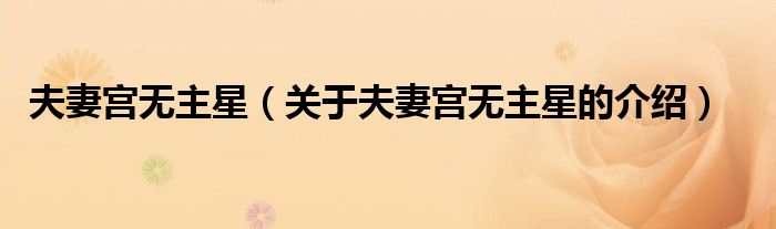 夫妻宮無主星（關(guān)于夫妻宮無主星的介紹）