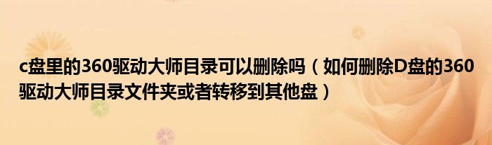 c盤(pán)里的360驅(qū)動(dòng)大師目錄可以刪除嗎（如何刪除D盤(pán)的360驅(qū)動(dòng)大師目錄文件夾或者轉(zhuǎn)移到其他盤(pán)）