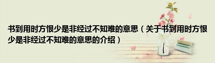 書到用時方恨少是非經(jīng)過不知難的意思（關于書到用時方恨少是非經(jīng)過不知難的意思的介紹）