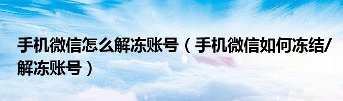 手機(jī)微信怎么解凍賬號（手機(jī)微信如何凍結(jié)/解凍賬號）