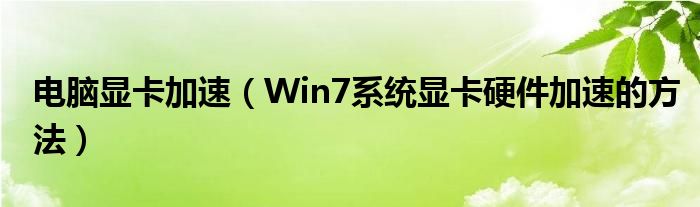電腦顯卡加速（Win7系統(tǒng)顯卡硬件加速的方法）