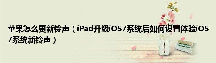 蘋果怎么更新鈴聲（iPad升級iOS7系統(tǒng)后如何設置體驗iOS7系統(tǒng)新鈴聲）