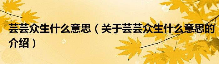 蕓蕓眾生什么意思（關(guān)于蕓蕓眾生什么意思的介紹）