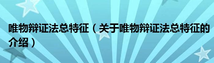 唯物辯證法總特征（關(guān)于唯物辯證法總特征的介紹）