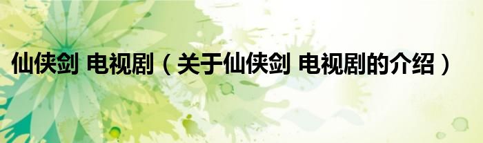 仙俠劍 電視劇（關(guān)于仙俠劍 電視劇的介紹）