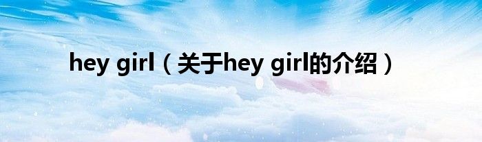 hey girl（關(guān)于hey girl的介紹）