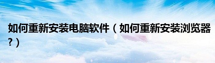 如何重新安裝電腦軟件（如何重新安裝瀏覽器?）