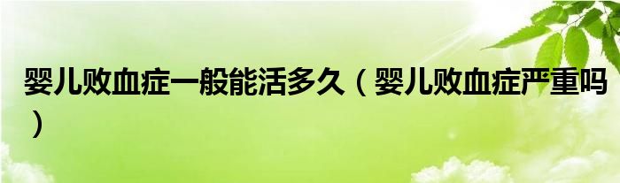 嬰兒敗血癥一般能活多久（嬰兒敗血癥嚴(yán)重嗎）