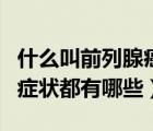 什么叫前列腺癌的早期癥狀（前列腺癌的早期癥狀都有哪些）