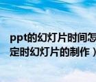 ppt的幻燈片時間怎么控制（怎么在PPT2010中進行一分鐘定時幻燈片的制作）