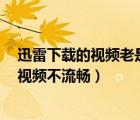 迅雷下載的視頻老是播放不了（Win7下用迅雷看看等觀看視頻不流暢）