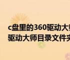 c盤里的360驅(qū)動(dòng)大師目錄可以刪除嗎（如何刪除D盤的360驅(qū)動(dòng)大師目錄文件夾或者轉(zhuǎn)移到其他盤）