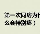 第一次同房為什么會特別疼（第一次同房為什么會特別疼）