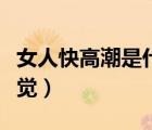 女人快高潮是什么感覺（女人快高潮是什么感覺）