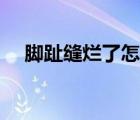 腳趾縫爛了怎么辦（腳趾縫爛了怎么辦）