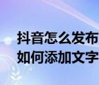 抖音怎么發(fā)布文字視頻（抖音App發(fā)布視頻如何添加文字）