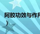 阿膠功效與作用女人（阿膠功效與作用及禁忌）