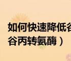 如何快速降低谷丙轉氨酶偏高（如何快速降低谷丙轉氨酶）
