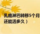 乳癌淋巴轉(zhuǎn)移5個月了還能活多久（乳癌腋下淋巴轉(zhuǎn)移8年了還能活多久）