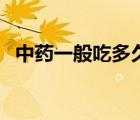 中藥一般吃多久可以停（中藥一般吃多久）