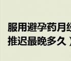 服用避孕藥月經(jīng)最晚推遲多久（吃避孕藥月經(jīng)推遲最晚多久）