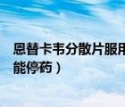 恩替卡韋分散片服用多久才能停藥（恩替卡韋分散片吃多久能停藥）