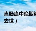 直腸癌中晚期算是絕癥嗎（直腸癌晚期痛多久去世）