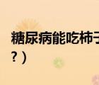 糖尿病能吃柿子嗎怎么吃（糖尿病能吃柿子嗎?）