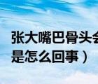 張大嘴巴骨頭會響怎么辦（嘴張大了骨頭會響是怎么回事）
