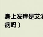 身上發(fā)癢是艾滋病的癥狀嗎（身上發(fā)癢是艾滋病嗎）