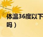 體溫36度以下是正常的嗎（體溫36度是正常嗎）