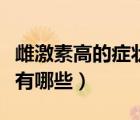雌激素高的癥狀有哪些男性（雌激素高的癥狀有哪些）