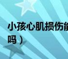 小孩心肌損傷能自愈嗎（小兒心肌損傷能自愈嗎）
