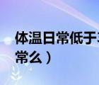 體溫日常低于36度正常嗎（體溫低于36度正常么）