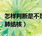 怎樣判斷是不是輕微肺結(jié)核（怎么判斷是不是肺結(jié)核）