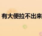 有大便拉不出來怎么了（解不出大便怎么辦）