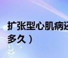 擴(kuò)張型心肌病還能好嗎（擴(kuò)張型心肌病還能活多久）