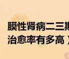 膜性腎病二三期治愈率有多高（三期膜性腎病治愈率有多高）