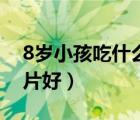 8歲小孩吃什么鈣片最好（8歲兒童吃什么鈣片好）