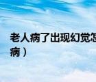 老人病了出現(xiàn)幻覺怎么回事（老人出現(xiàn)幻覺總看見人是什么?。?/>
                                    </a>
                                                </div>
                                    <div   id=