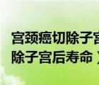 宮頸癌切除子宮后出血是什么原因（宮頸癌切除子宮后壽命）