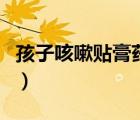 孩子咳嗽貼膏藥加劇（孩子咳嗽貼膏藥管用嗎）